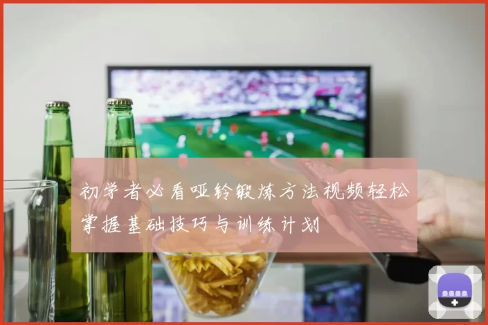 初学者必看哑铃锻炼方法视频轻松掌握基础技巧与训练计划