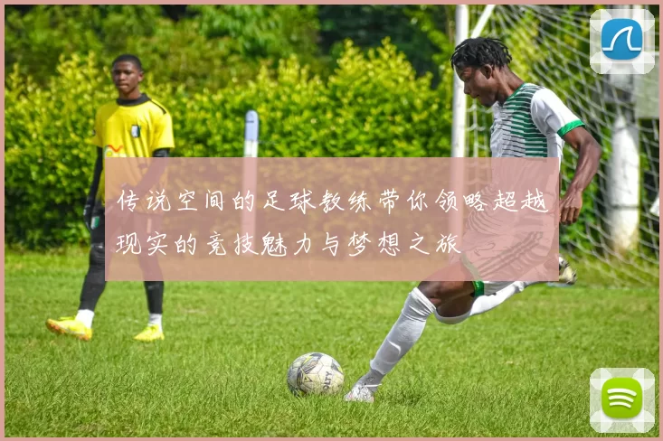 传说空间的足球教练带你领略超越现实的竞技魅力与梦想之旅